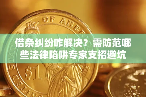武汉借条纠纷咋解决？需防范哪些法律陷阱专家支招避坑