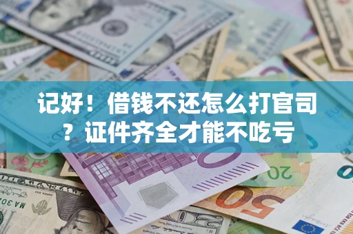 武汉记好！借钱不还怎么打官司？证件齐全才能不吃亏