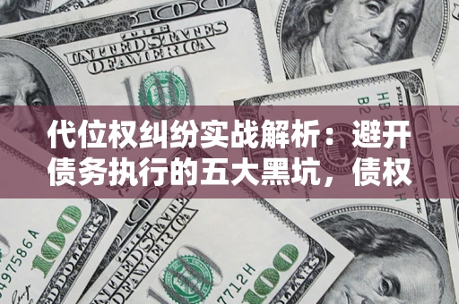 武汉代位权纠纷实战解析：避开债务执行的五大黑坑，债权人必看指南