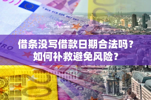 武汉借条没写借款日期合法吗？如何补救避免风险？