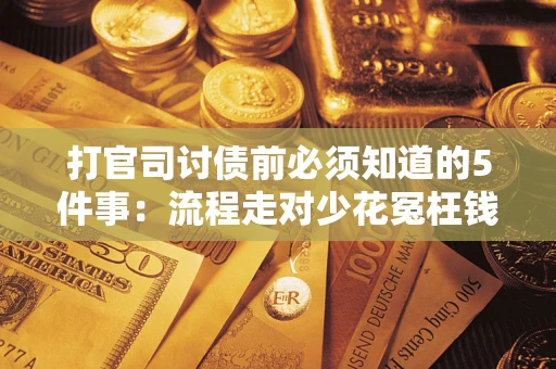 武汉打官司讨债前必须知道的5件事：流程走对少花冤枉钱