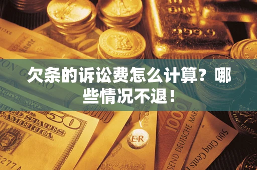 武汉欠条的诉讼费怎么计算?哪些情况不退! 武汉欠条的诉讼费怎么计算?哪些情况不退!