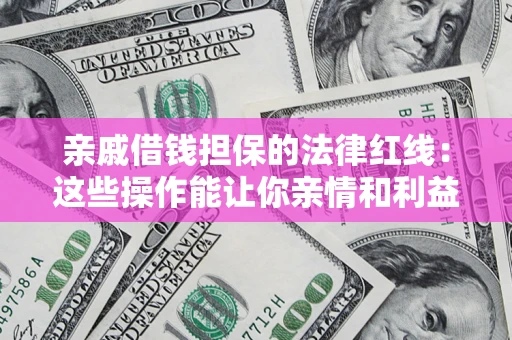 武汉亲戚借钱担保的法律红线：这些操作能让你亲情和利益两不误