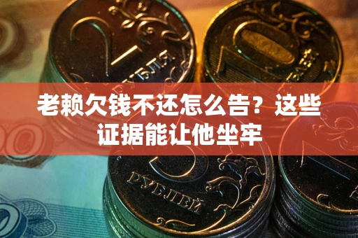 武汉老赖欠钱不还怎么告？这些证据能让他坐牢