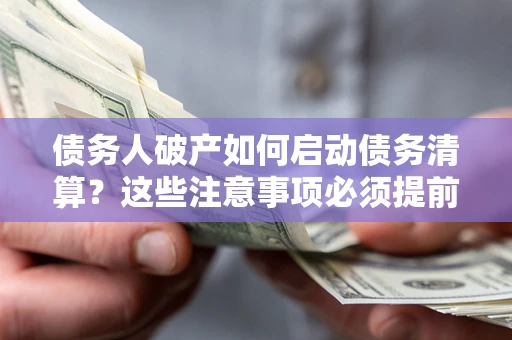 武汉债务人破产如何启动债务清算？这些注意事项必须提前知道