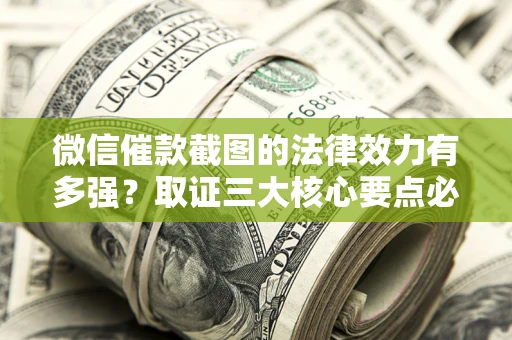 武汉微信催款截图的法律效力有多强？取证三大核心要点必须知道！
