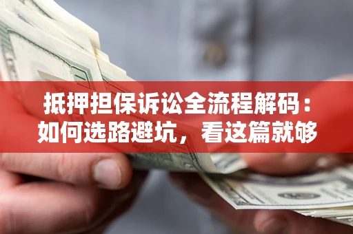武汉抵押担保诉讼全流程解码：如何选路避坑，看这篇就够了