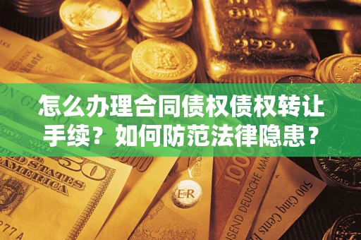 武汉怎么办理合同债权债权转让手续？如何防范法律隐患？