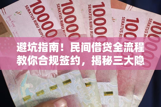 武汉避坑指南！民间借贷全流程教你合规签约，揭秘三大隐形陷阱