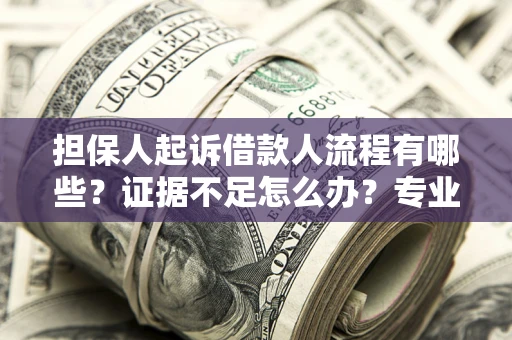 武汉担保人起诉借款人流程有哪些？证据不足怎么办？专业律师解答