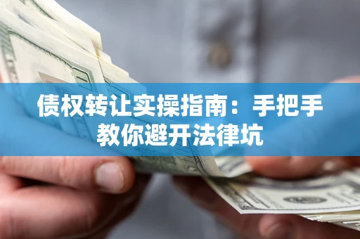 武汉债权转让实操指南：手把手教你避开法律坑