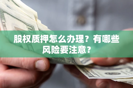 武汉股权质押怎么办理？有哪些风险要注意？