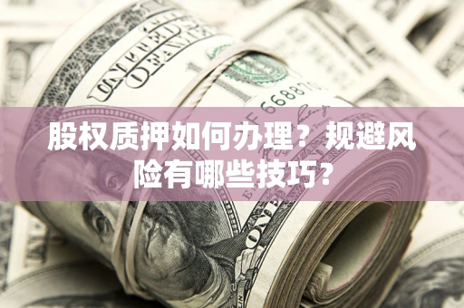武汉股权质押如何办理？规避风险有哪些技巧？