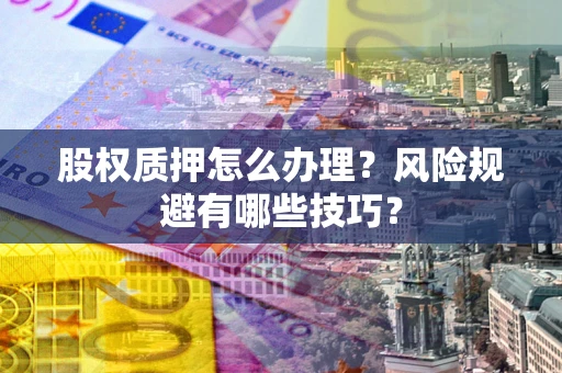 武汉股权质押怎么办理？风险规避有哪些技巧？