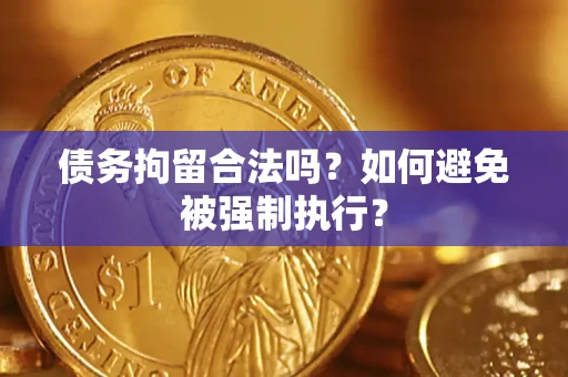 武汉债务拘留合法吗？如何避免被强制执行？