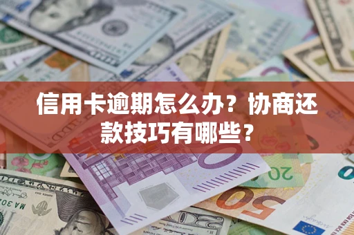 武汉信用卡逾期怎么办？协商还款技巧有哪些？