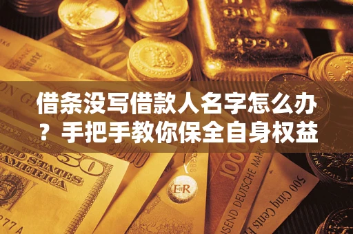 武汉借条没写借款人名字怎么办？手把手教你保全自身权益