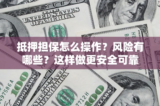 武汉抵押担保怎么操作？风险有哪些？这样做更安全可靠