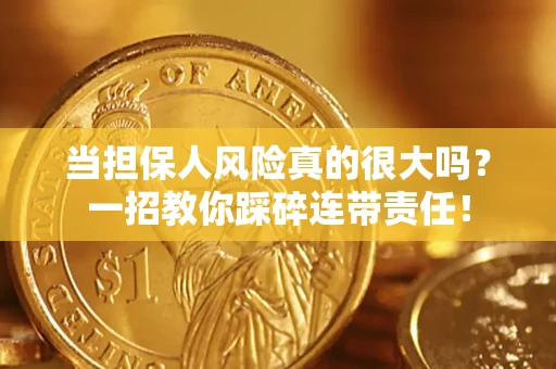 武汉当担保人风险真的很大吗？一招教你踩碎连带责任！