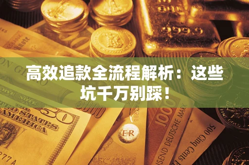 武汉高效追款全流程解析：这些坑千万别踩！