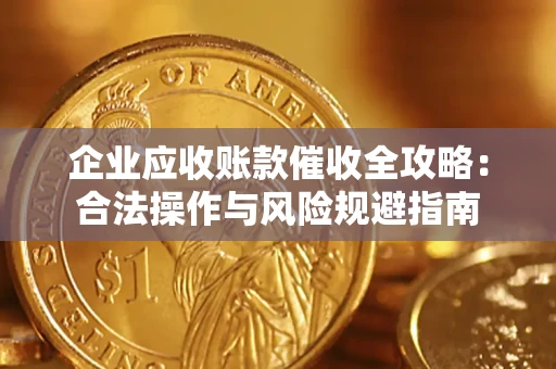 武汉企业应收账款催收全攻略：合法操作与风险规避指南