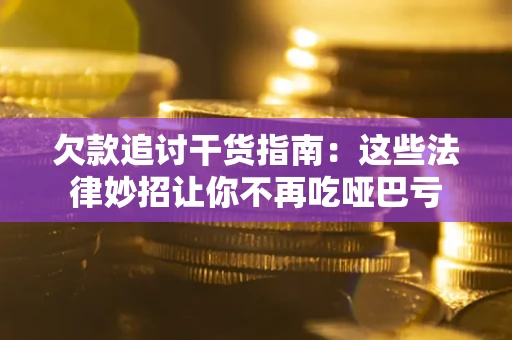 武汉欠款追讨干货指南：这些法律妙招让你不再吃哑巴亏