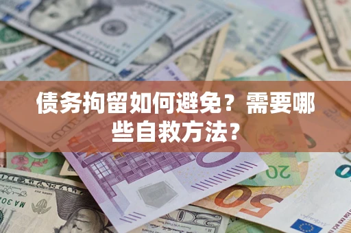 武汉债务拘留如何避免？需要哪些自救方法？