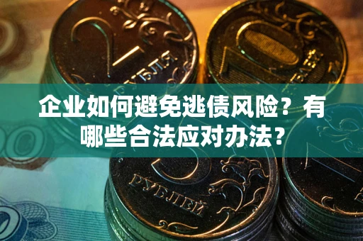 武汉企业如何避免逃债风险？有哪些合法应对办法？