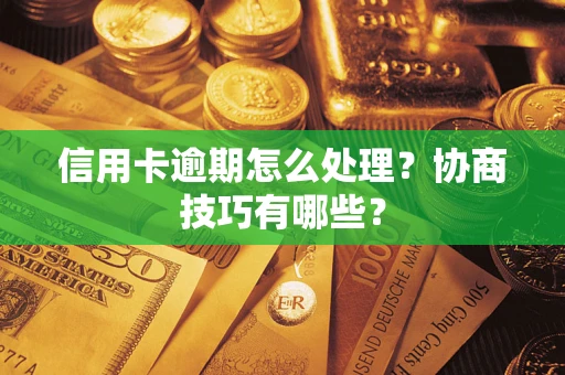 武汉信用卡逾期怎么处理？协商技巧有哪些？