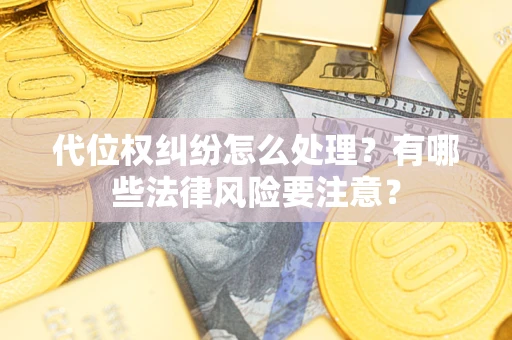 武汉代位权纠纷怎么处理？有哪些法律风险要注意？