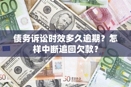 武汉债务诉讼时效多久逾期？怎样中断追回欠款？