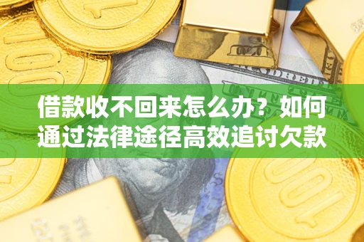 武汉借款收不回来怎么办?如何通过法律途径高效追讨欠款? 武汉借款收不回来怎么办?如何通过法律途径高效追讨欠款?