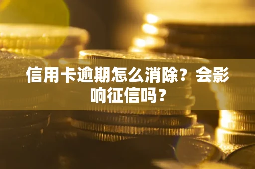 武汉信用卡逾期怎么消除？会影响征信吗？