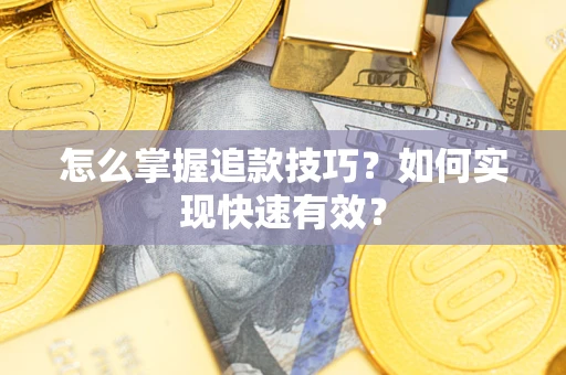 武汉怎么掌握追款技巧？如何实现快速有效？