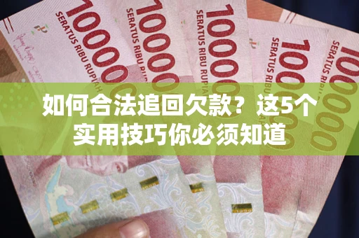 武汉如何合法追回欠款？这5个实用技巧你必须知道