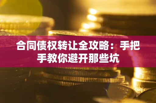 武汉合同债权转让全攻略：手把手教你避开那些坑