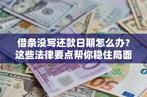 武汉借条没写还款日期怎么办？这些法律要点帮你稳住局面