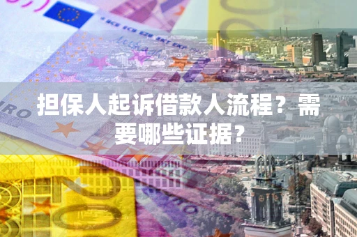 武汉担保人起诉借款人流程?需要哪些证据? 武汉担保人起诉借款人流程?需要哪些证据?