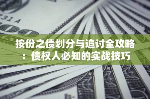 武汉按份之债划分与追讨全攻略：债权人必知的实战技巧