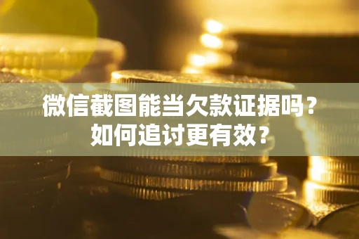 武汉微信截图能当欠款证据吗？如何追讨更有效？