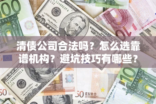 武汉清债公司合法吗？怎么选靠谱机构？避坑技巧有哪些？