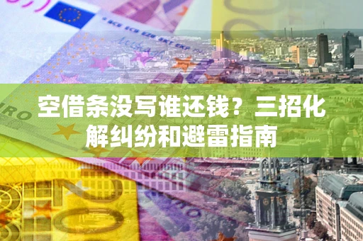 武汉空借条没写谁还钱？三招化解纠纷和避雷指南