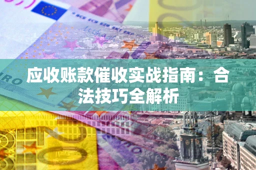 武汉应收账款催收实战指南：合法技巧全解析