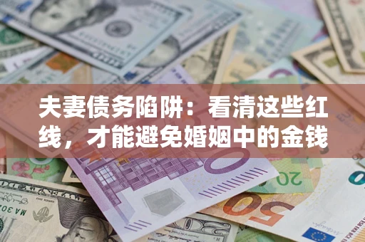 武汉夫妻债务陷阱：看清这些红线，才能避免婚姻中的金钱危机