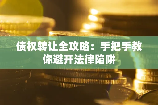 武汉债权转让全攻略：手把手教你避开法律陷阱