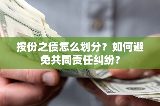 武汉按份之债怎么划分？如何避免共同责任纠纷？