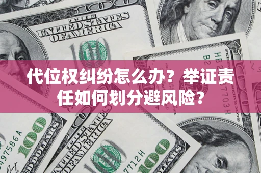 武汉代位权纠纷怎么办？举证责任如何划分避风险？