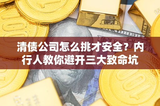 武汉清债公司怎么挑才安全?内行人教你避开三大致命坑 武汉清债公司怎么挑才安全?内行人教你避开三大致命坑