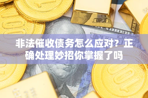 武汉非法催收债务怎么应对？正确处理妙招你掌握了吗