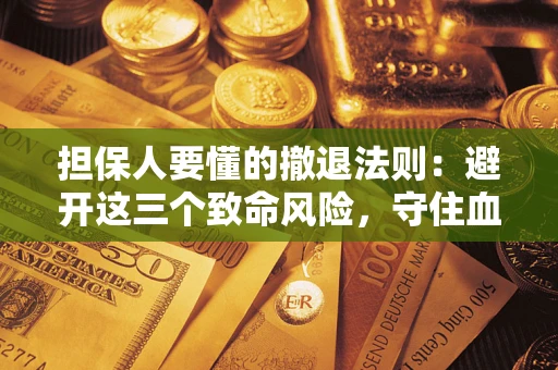 武汉担保人要懂的撤退法则：避开这三个致命风险，守住血汗钱